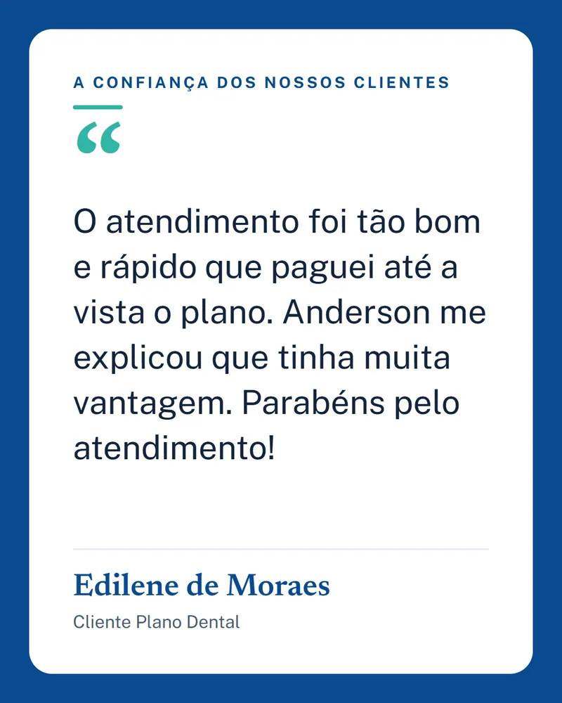 Depoimento de Edilene de Moraes, Cliente Plano Dental: O atendimento foi tão bom e rápido que paguei até a vista o plano. Anderson me explicou que tinha muita vantagem. Parabéns pelo atendimento!